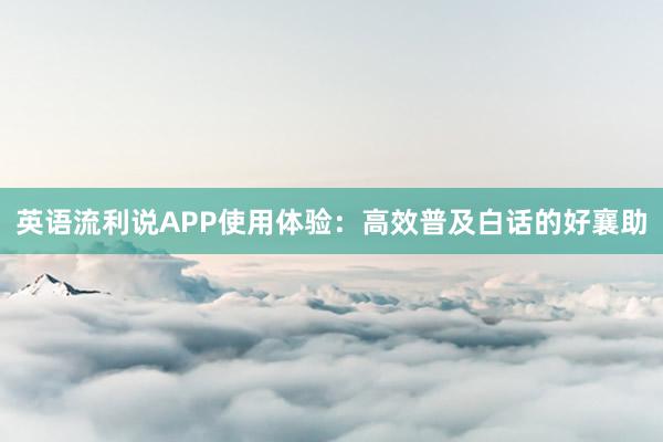 英语流利说APP使用体验：高效普及白话的好襄助