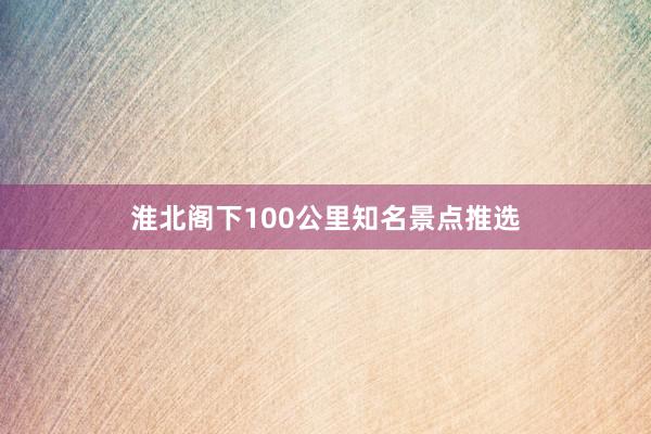 淮北阁下100公里知名景点推选