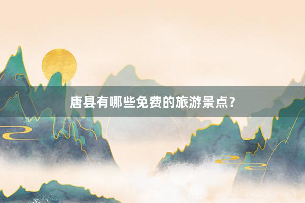 唐县有哪些免费的旅游景点？