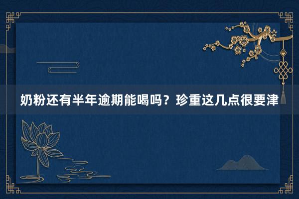 奶粉还有半年逾期能喝吗？珍重这几点很要津