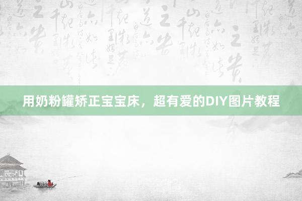 用奶粉罐矫正宝宝床，超有爱的DIY图片教程