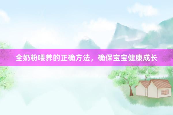 全奶粉喂养的正确方法，确保宝宝健康成长