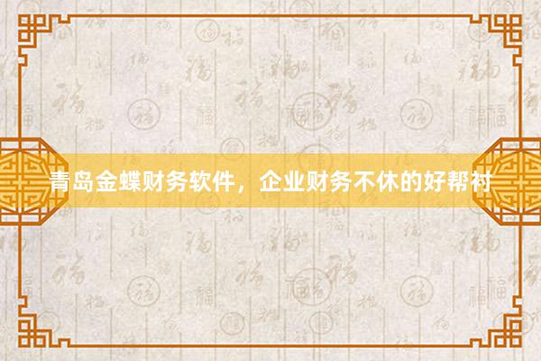 青岛金蝶财务软件，企业财务不休的好帮衬